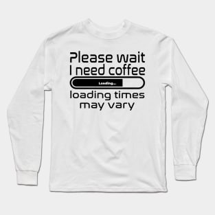 Please wait I need coffee, loading times may vary Long Sleeve T-Shirt